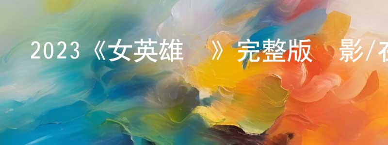 白鶯的個人主頁,2023《女英雄們》完整版電影/在線觀看/百度云-美劇天堂